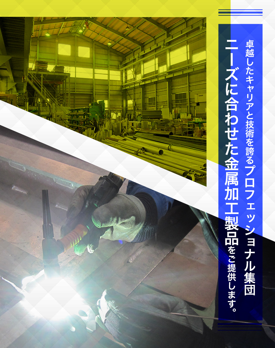 卓越したキャリアと技術を誇るプロフェッショナル集団 ニーズに合わせた金属加工製品をご提供します。